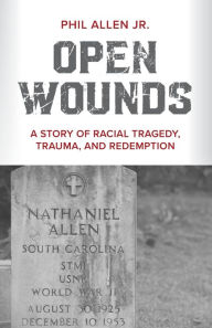 Title: Open Wounds: A Story of Racial Tragedy, Trauma, and Redemption, Author: Phil Allen Jr.