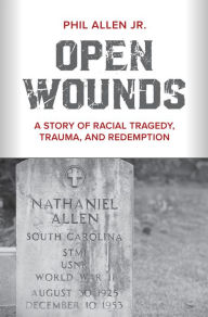Title: Open Wounds: A Story of Racial Tragedy, Trauma, and Redemption, Author: Phil Allen Jr.