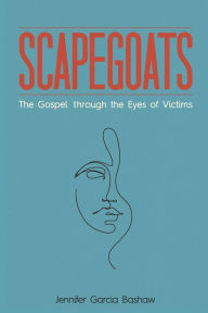 Title: Scapegoats: The Gospel through the Eyes of Victims, Author: Jennifer Garcia Bashaw
