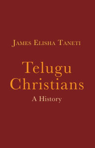 Title: Telugu Christians: A History, Author: James Elisha Taneti