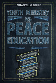 Title: Youth Ministry as Peace Education: Overcoming Silence, Transforming Violence, Author: W. Corrie