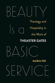 Title: Beauty Is a Basic Service: Theology and Hospitality in the Work of Theaster Gates, Author: Maria Fee