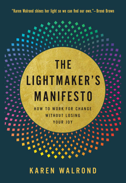 The Lightmaker's Manifesto: How to Work for Change without Losing Your Joy