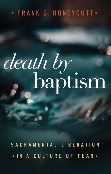Death by Baptism: Sacramental Liberation in a Culture of Fear