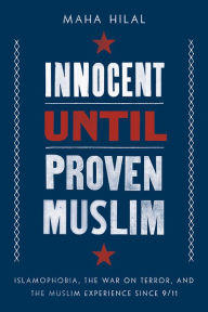 Title: Innocent Until Proven Muslim: Islamophobia, the War on Terror, and the Muslim Experience Since 9/11, Author: Maha Hilal