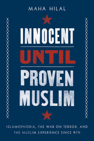 Innocent Until Proven Muslim: Islamophobia, the War on Terror, and Muslim Experience Since 9/11