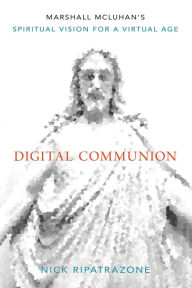 Books pdf files download Digital Communion: Marshall McLuhan's Spiritual Vision for a Virtual Age (English literature) by Nick Ripatrazone