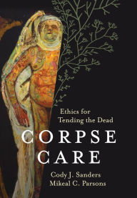 Title: Corpse Care: Ethics for Tending the Dead, Author: Cody J. Sanders Luther Seminary