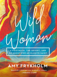 Free to download audio books for mp3 Wild Woman: A Footnote, the Desert, and My Quest for an Elusive Saint