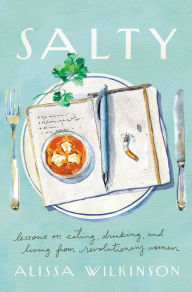 Title: Salty: Lessons on Eating, Drinking, and Living from Revolutionary Women, Author: Alissa Wilkinson