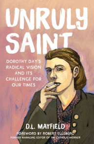 Title: Unruly Saint: Dorothy Day's Radical Vision and its Challenge for Our Times, Author: D. L. Mayfield