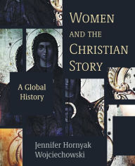Title: Women and the Christian Story: A Global History, Author: Jennifer Hornyak Wojciechowski