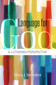 Title: Language for God: A Lutheran Perspective, Author: Mary J. Streufert