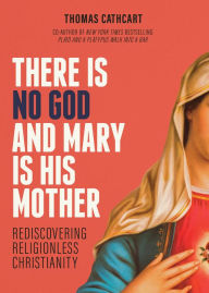 Title: There Is No God and Mary Is His Mother: Rediscovering Religionless Christianity, Author: Thomas Cathcart