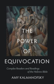 Title: The Power of Equivocation: Complex Readers and Readings of the Hebrew Bible, Author: Amy Kalmanofsky