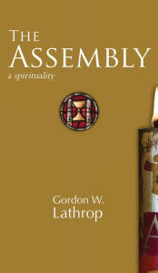 Title: The Assembly: A Spirituality, Author: Gordon W. Lathrop