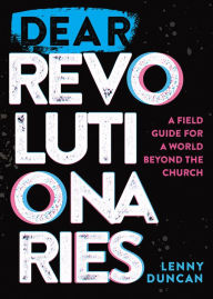 Dear Revolutionaries: A Field Guide for a World beyond the Church
