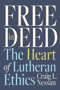 Title: Free in Deed: The Heart of Lutheran Ethics, Author: Craig L. Nessan