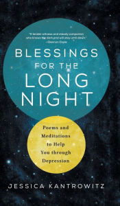 Title: Blessings for the Long Night: Poems and Meditations to Help You through Depression, Author: Jessica Kantrowitz