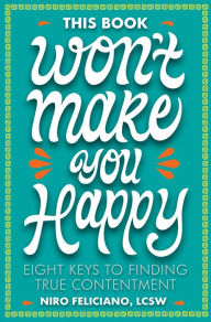 Title: This Book Won't Make You Happy: Eight Keys to Finding True Contentment, Author: Niro Feliciano