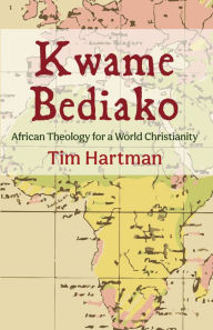 Title: Kwame Bediako: African Theology for a World Christianity, Author: Tim Hartman