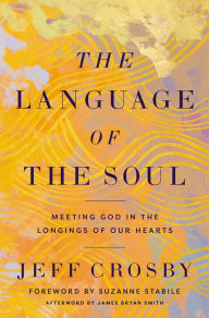 Title: The Language of the Soul: Meeting God in the Longings of Our Hearts, Author: Jeff Crosby