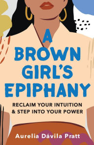 Ebooks free downloads pdf format A Brown Girl's Epiphany: Reclaim Your Intuition and Step into Your Power  9781506480602