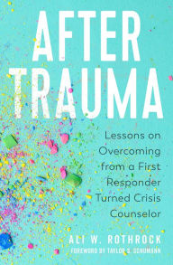 Title: After Trauma: Lessons on Overcoming from a First Responder Turned Crisis Counselor, Author: Ali W. Rothrock