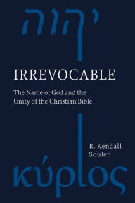 Title: Irrevocable: The Name of God and the Unity of the Christian Bible, Author: R. Kendall Soulen Candler School of Theolog
