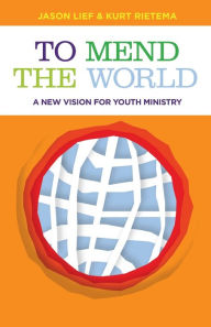 Title: To Mend the World: A New Vision for Youth Ministry, Author: Jason Lief