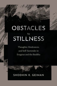 Title: Obstacles to Stillness: Thoughts, Hindrances, and Self-Surrender in Evagrius and the Buddha, Author: Shodhin K. Geiman
