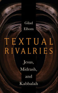 Title: Textual Rivalries: Jesus, Midrash, and Kabbalah, Author: Gilad Elbom