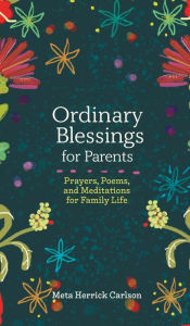 Title: Ordinary Blessings for Parents: Prayers, Poems, and Meditations for Family Life, Author: Meta Herrick Carlson