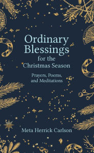 Title: Ordinary Blessings for the Christmas Season: Prayers, Poems, and Meditations, Author: Meta Herrick Carlson