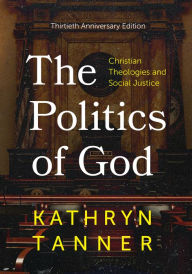 Title: The Politics of God: Christian Theologies and Social Justice, Thirtieth, Anniversary Edition, Author: Kathryn Tanner