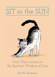 Title: Sit in the Sun: And Other Lessons in the Spiritual Wisdom of Cats, Author: Jon  M. Sweeney