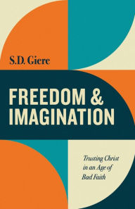 Title: Freedom and Imagination: Trusting Christ in an Age of Bad Faith, Author: S. D. Giere