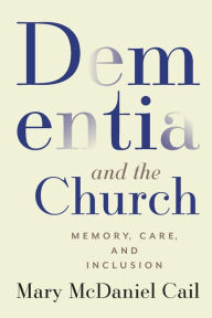 Title: Dementia and the Church: Memory, Care, and Inclusion, Author: Mary McDaniel Cail