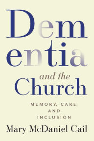 Title: Dementia and the Church: Memory, Care, and Inclusion, Author: Mary McDaniel Cail