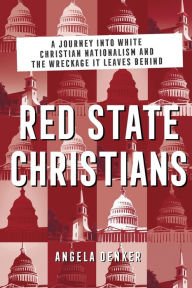 Title: Red State Christians: A Journey into White Christian Nationalism and the Wreckage It Leaves Behind, Author: Angela Denker