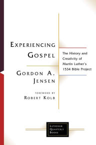 Title: Experiencing Gospel: The History and Creativity of Martin Luther's 1534 Bible Project, Author: Gordon A. Jensen