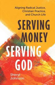 Free text books for download Serving Money, Serving God: Aligning Radical Justice, Christian Practice, and Church Life DJVU by Sheryl Johnson, Sheryl Johnson