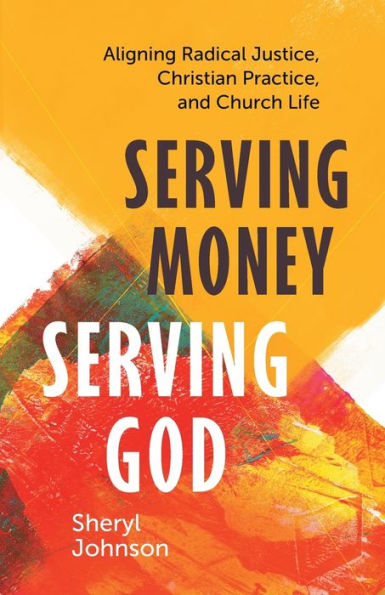 Serving Money, God: Aligning Radical Justice, Christian Practice, and Church Life