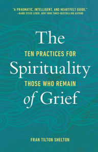 Title: The Spirituality of Grief: Ten Practices for Those Who Remain, Author: Fran Tilton Shelton