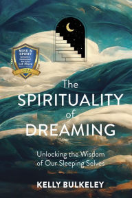 Title: The Spirituality of Dreaming: Unlocking the Wisdom of Our Sleeping Selves, Author: Kelly Bulkeley