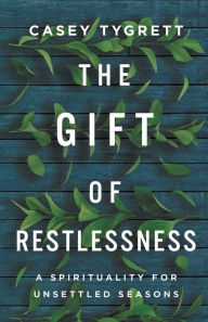 Title: The Gift of Restlessness: A Spirituality for Unsettled Seasons, Author: Casey Tygrett