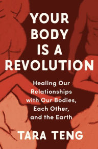 Title: Your Body Is a Revolution: Healing Our Relationships with Our Bodies, Each Other, and the Earth, Author: Tara Teng