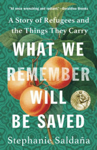 Title: What We Remember Will Be Saved: A Story of Refugees and the Things They Carry, Author: Stephanie Saldana