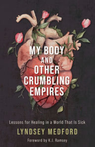 Title: My Body and Other Crumbling Empires: Lessons for Healing in a World That Is Sick, Author: Lyndsey Medford