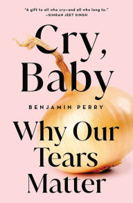 Title: Cry, Baby: Why Our Tears Matter, Author: Benjamin Perry